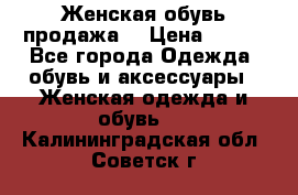 Женская обувь продажа  › Цена ­ 400 - Все города Одежда, обувь и аксессуары » Женская одежда и обувь   . Калининградская обл.,Советск г.